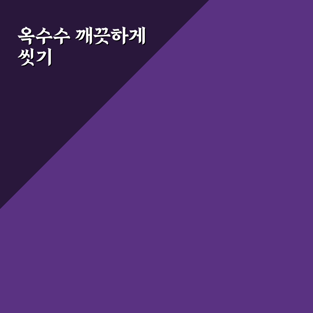 옥수수 씻는법 꿀팁으로 깨끗하게 준비하기