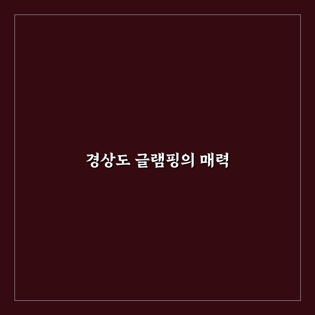 경상도 글램핑장 추천 꿀팁과 필수 정보 정리