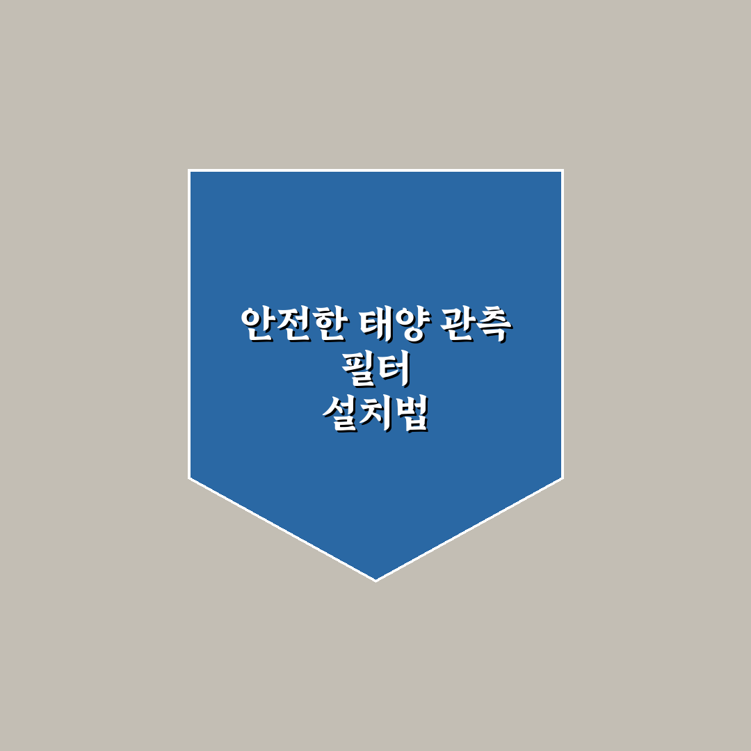 태양 관측 필터 설치 주의사항과 꿀팁 쉽게 정리