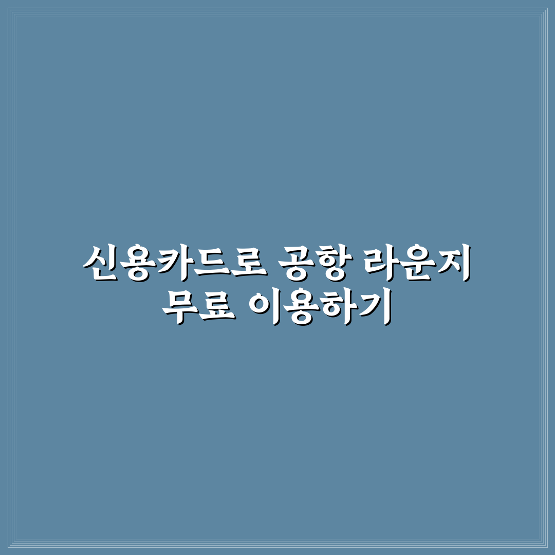 공항 라운지 무료 이용 신용카드 추천과 꿀팁 정리