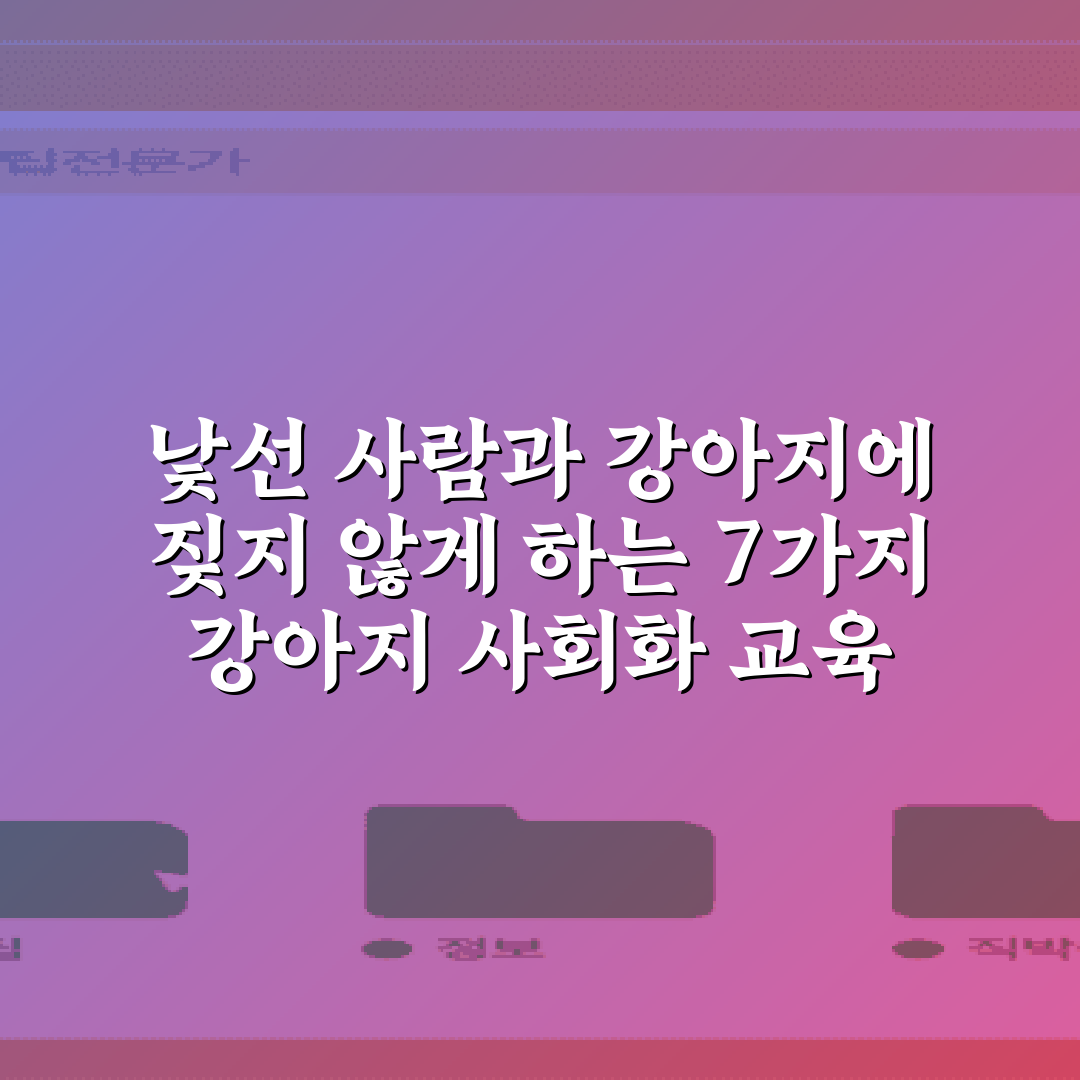 낯선 사람과 강아지에 짖지 않게 하는 7가지 강아지 사회화 교육 비법