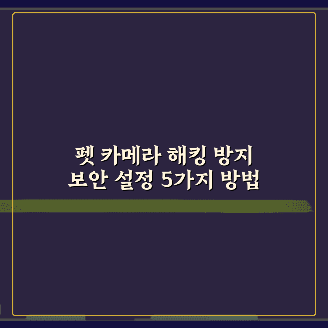 펫 카메라 해킹 방지 보안 설정 5가지 방법