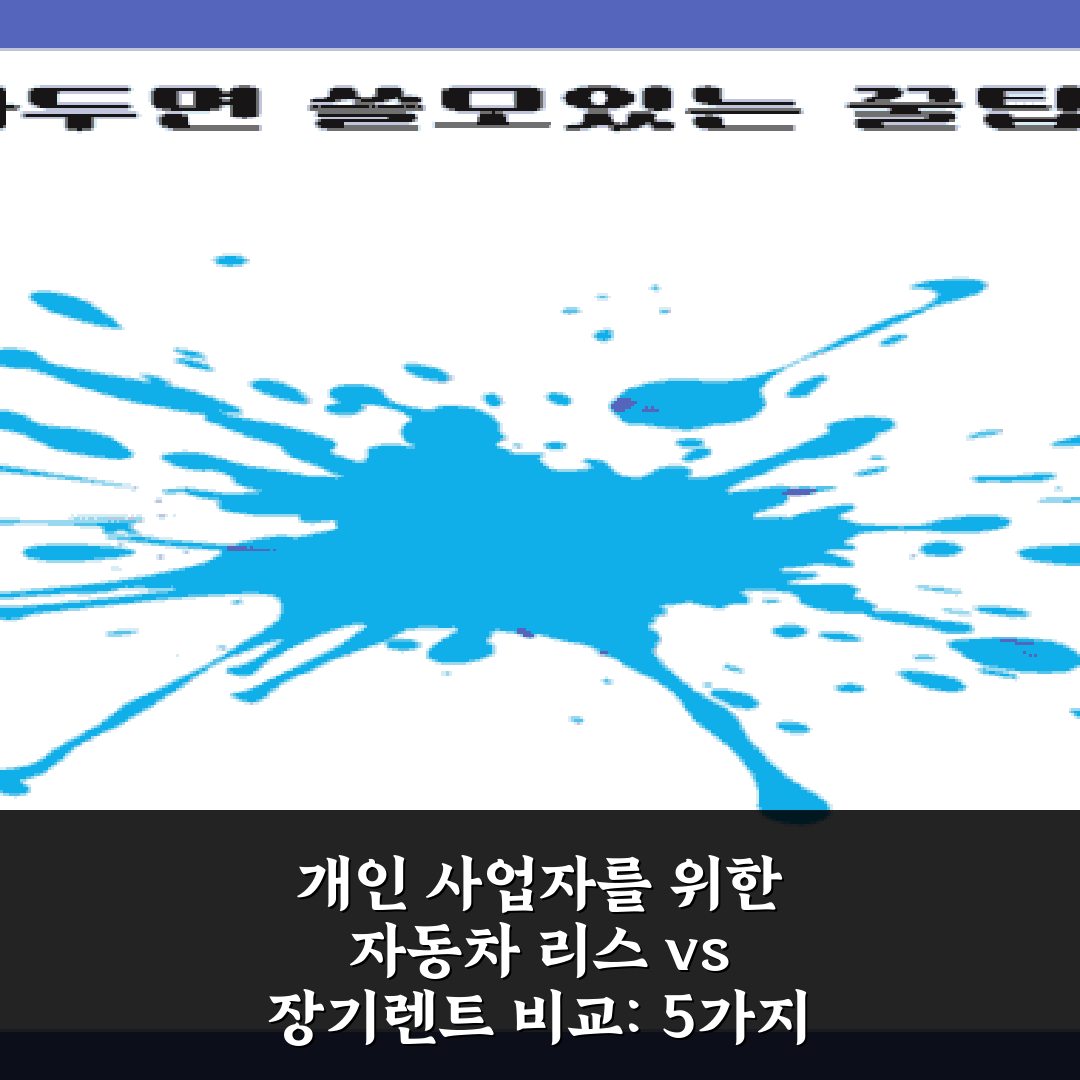 개인 사업자를 위한 자동차 리스 vs 장기렌트 비교: 5가지 핵심 포인트 총정리