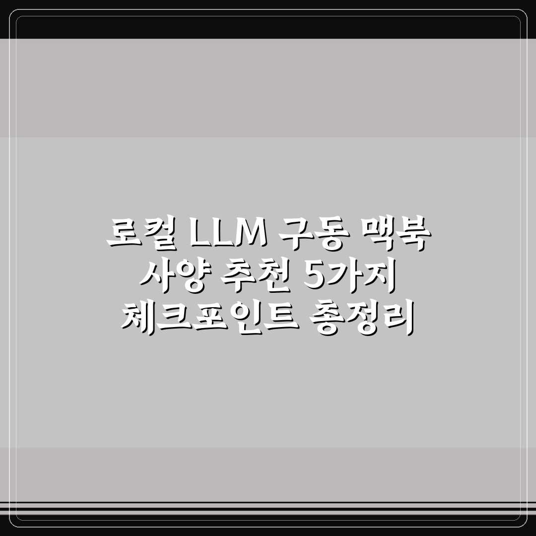 로컬 LLM 구동 맥북 사양 추천 5가지 체크포인트 총정리