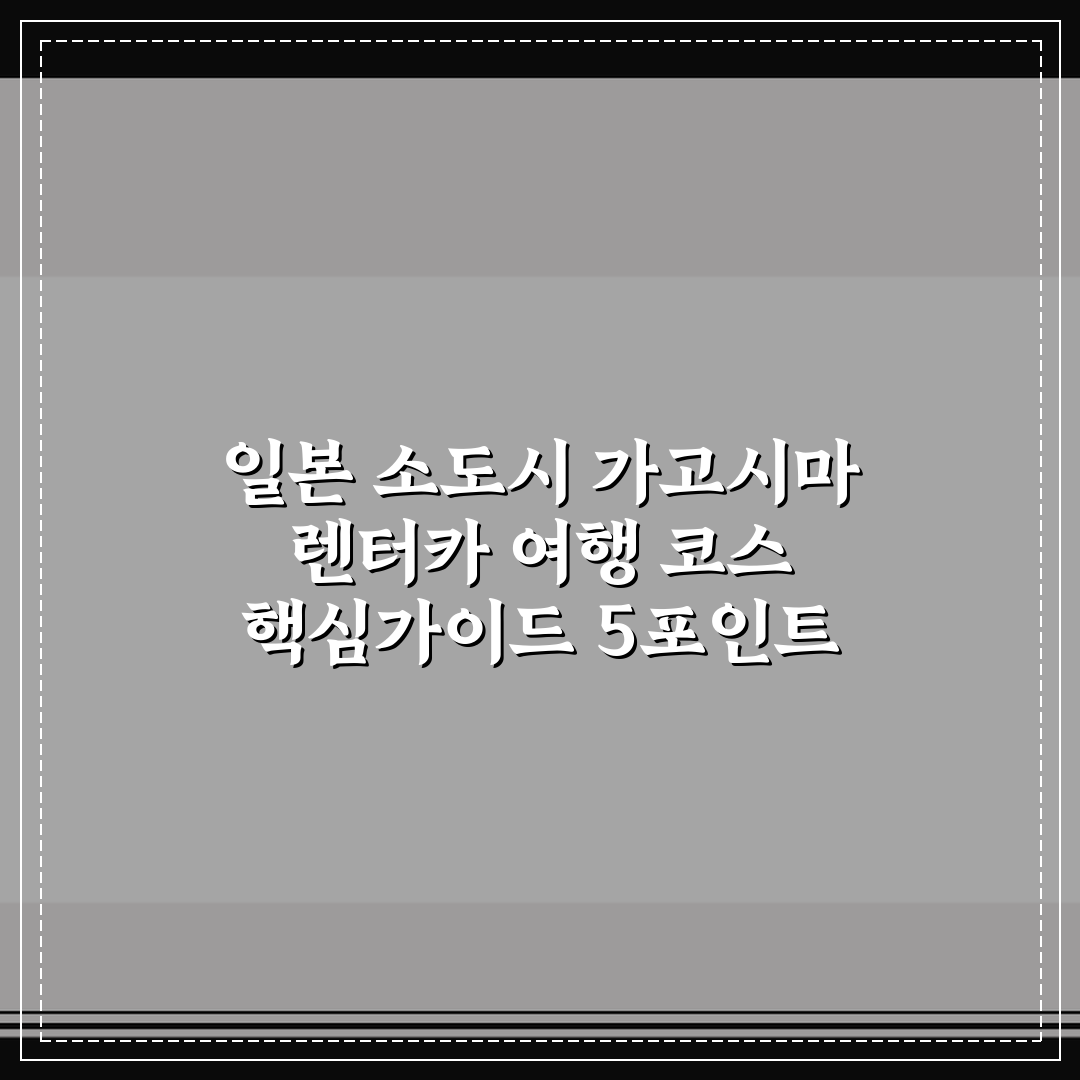 일본 소도시 가고시마 렌터카 여행 코스 핵심가이드 5포인트 비교 분석
