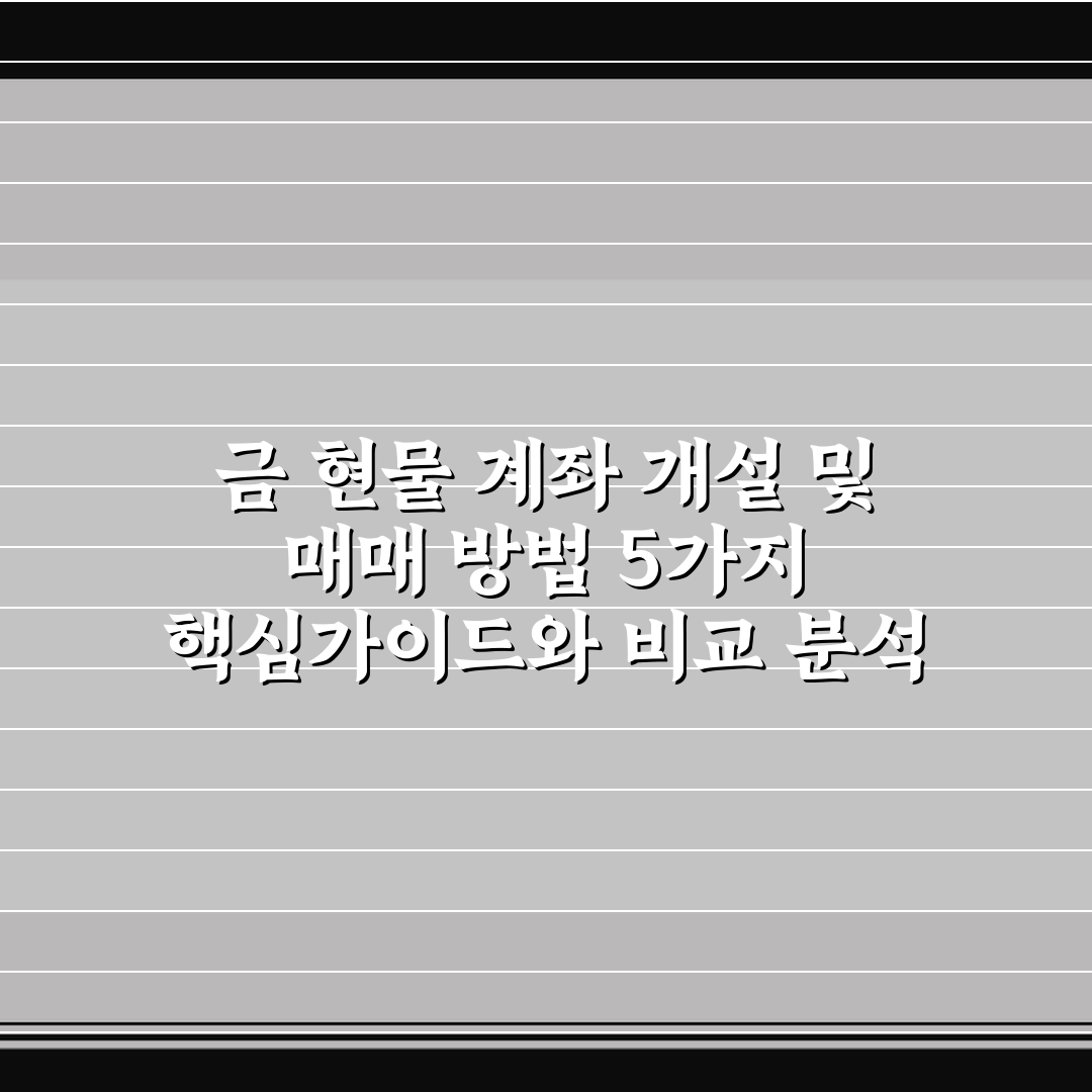 금 현물 계좌 개설 및 매매 방법 5가지 핵심가이드와 비교 분석