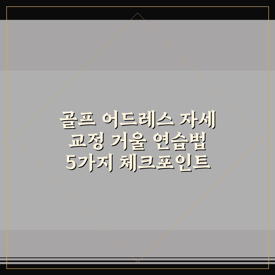 골프 어드레스 자세 교정 거울 연습법 5가지 체크포인트 총정리