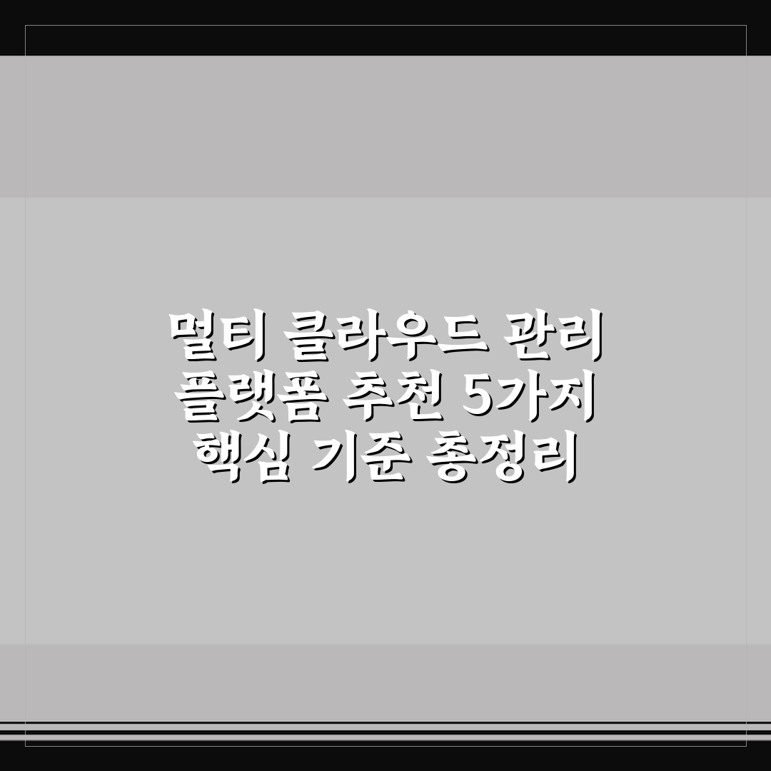 멀티 클라우드 관리 플랫폼 추천 5가지 핵심 기준 총정리