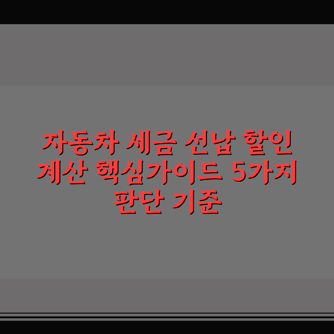 자동차 세금 선납 할인 계산 핵심가이드 5가지 판단 기준
