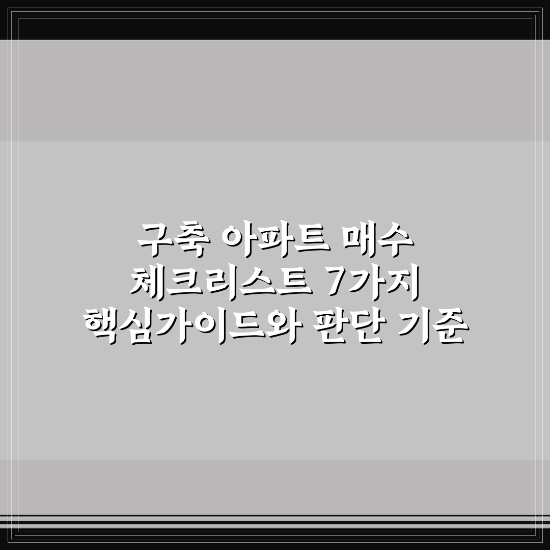 구축 아파트 매수 체크리스트 7가지 핵심가이드와 판단 기준