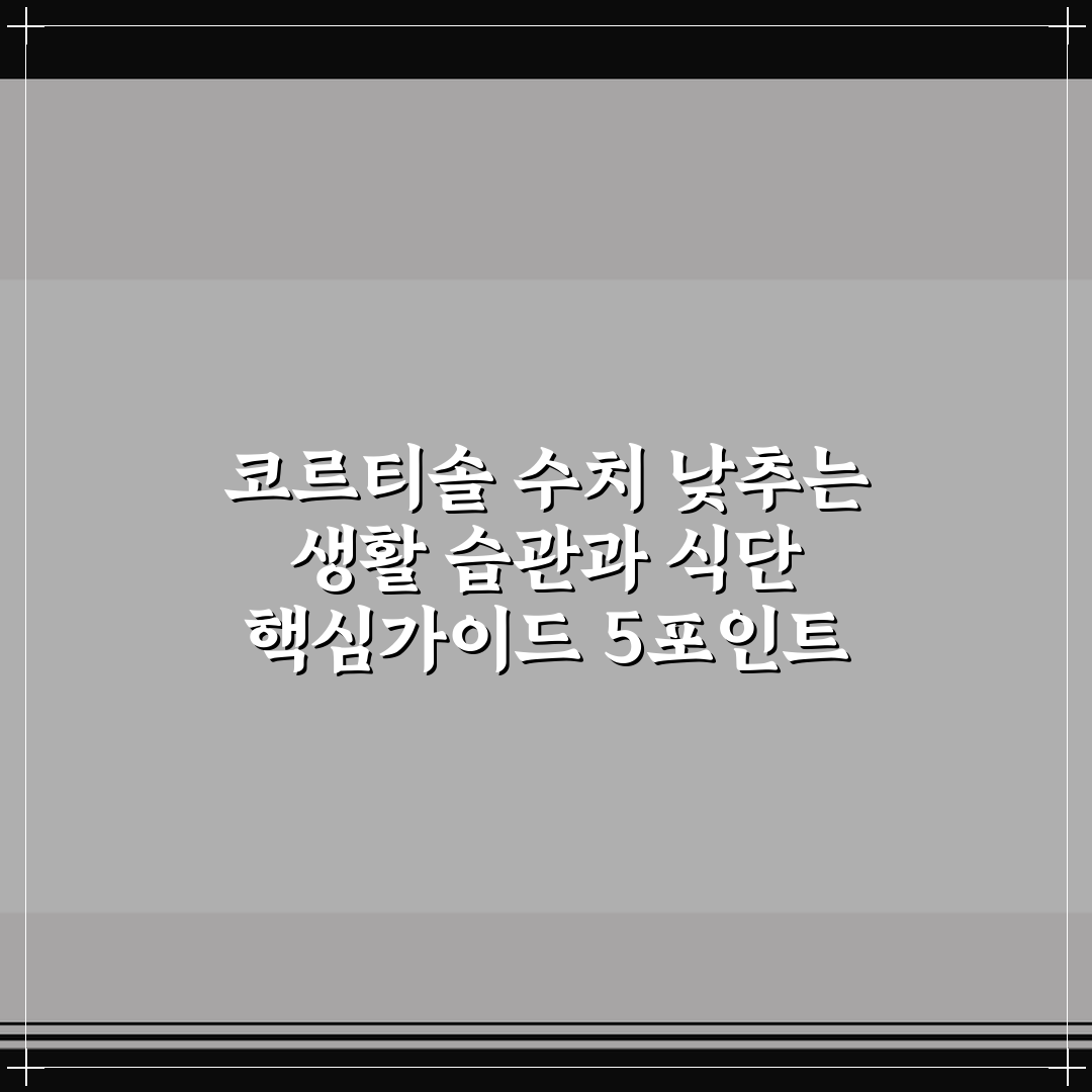 코르티솔 수치 낮추는 생활 습관과 식단 핵심가이드 5포인트