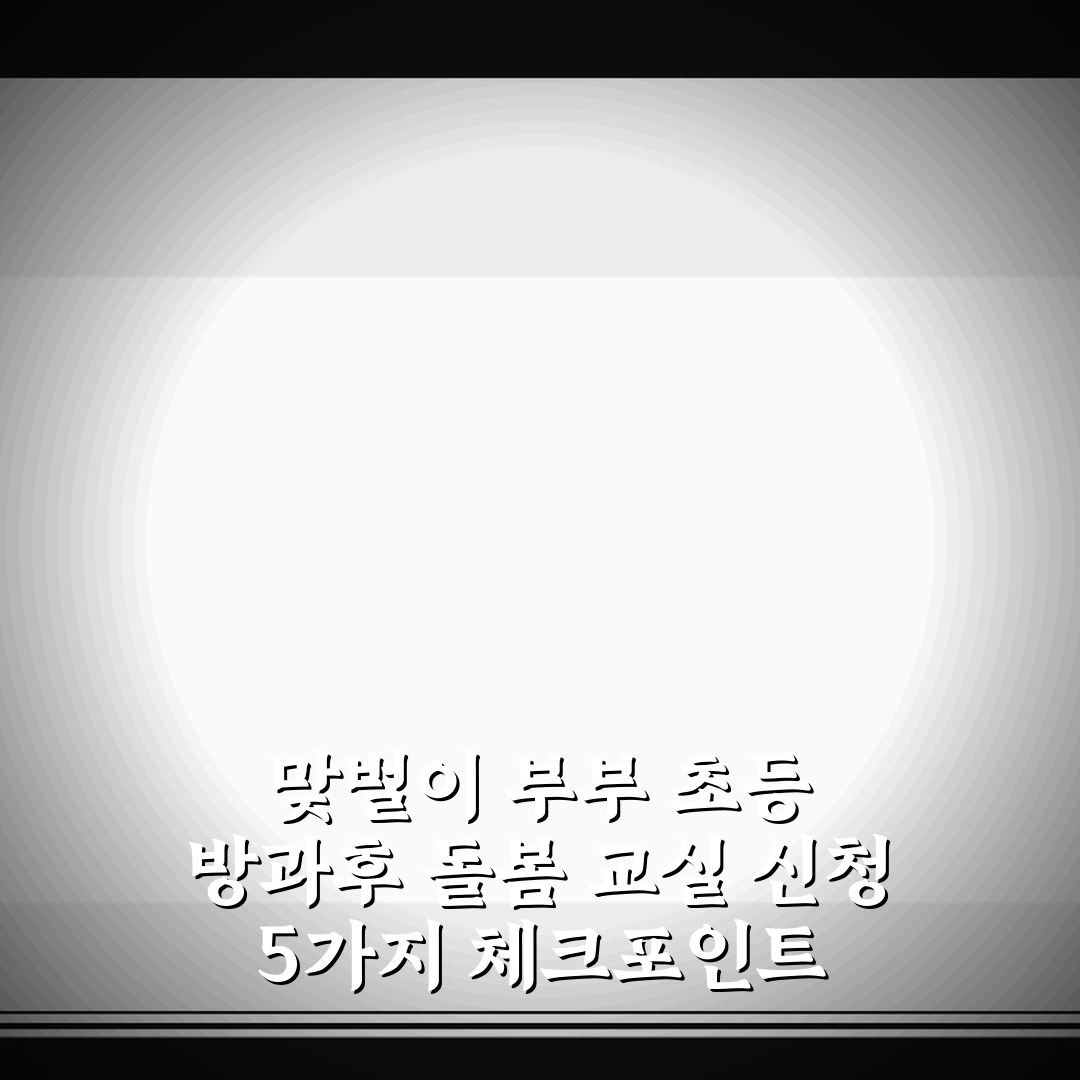 맞벌이 부부 초등 방과후 돌봄 교실 신청 5가지 체크포인트 총정리