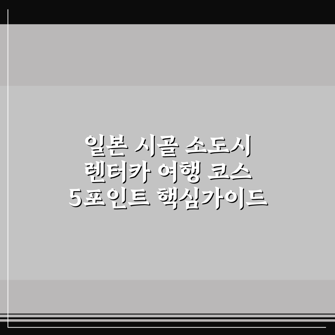일본 시골 소도시 렌터카 여행 코스 5포인트 핵심가이드 총정리