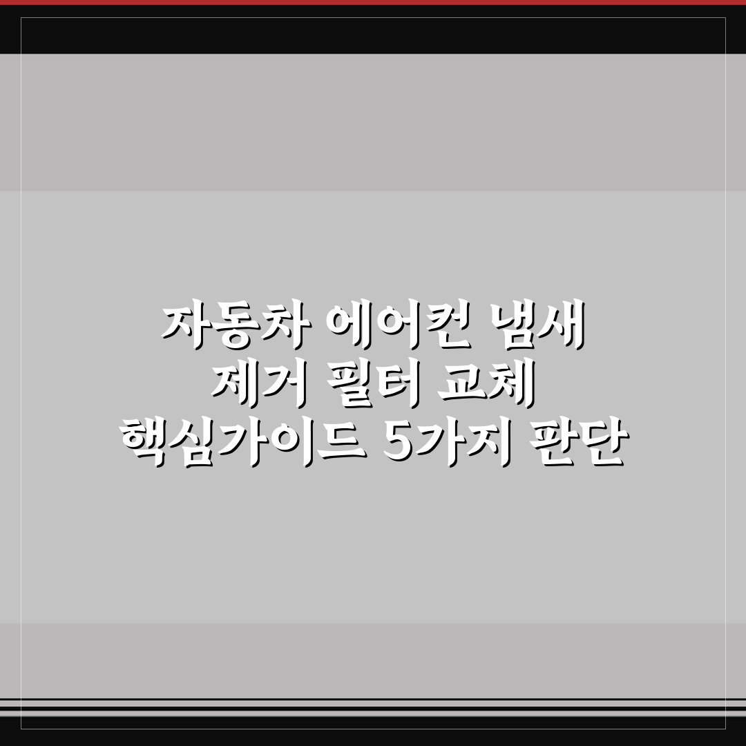 자동차 에어컨 냄새 제거 필터 교체 핵심가이드 5가지 판단 기준