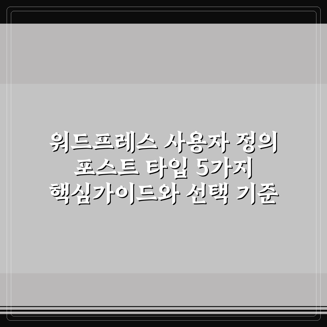 워드프레스 사용자 정의 포스트 타입 5가지 핵심가이드와 선택 기준