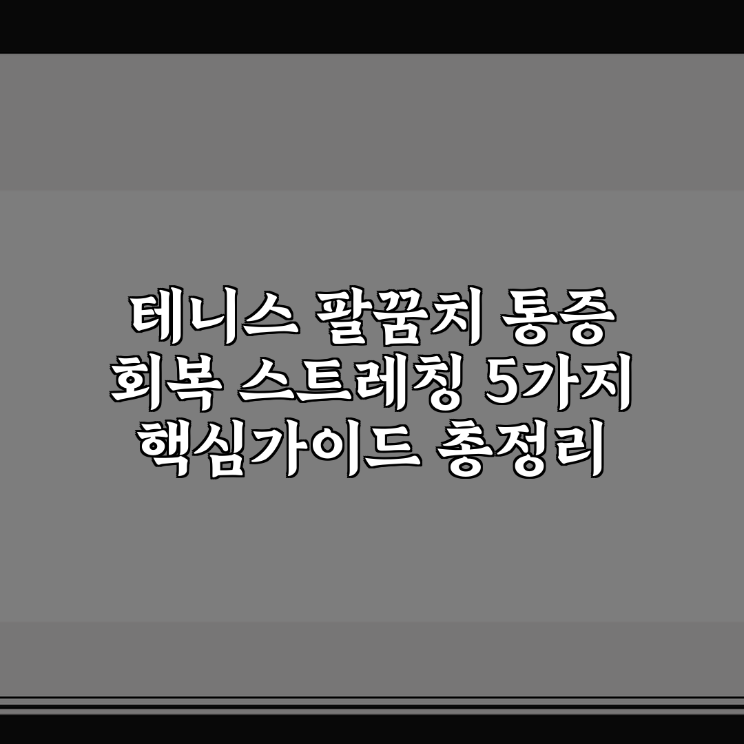 테니스 팔꿈치 통증 회복 스트레칭 5가지 핵심가이드 총정리