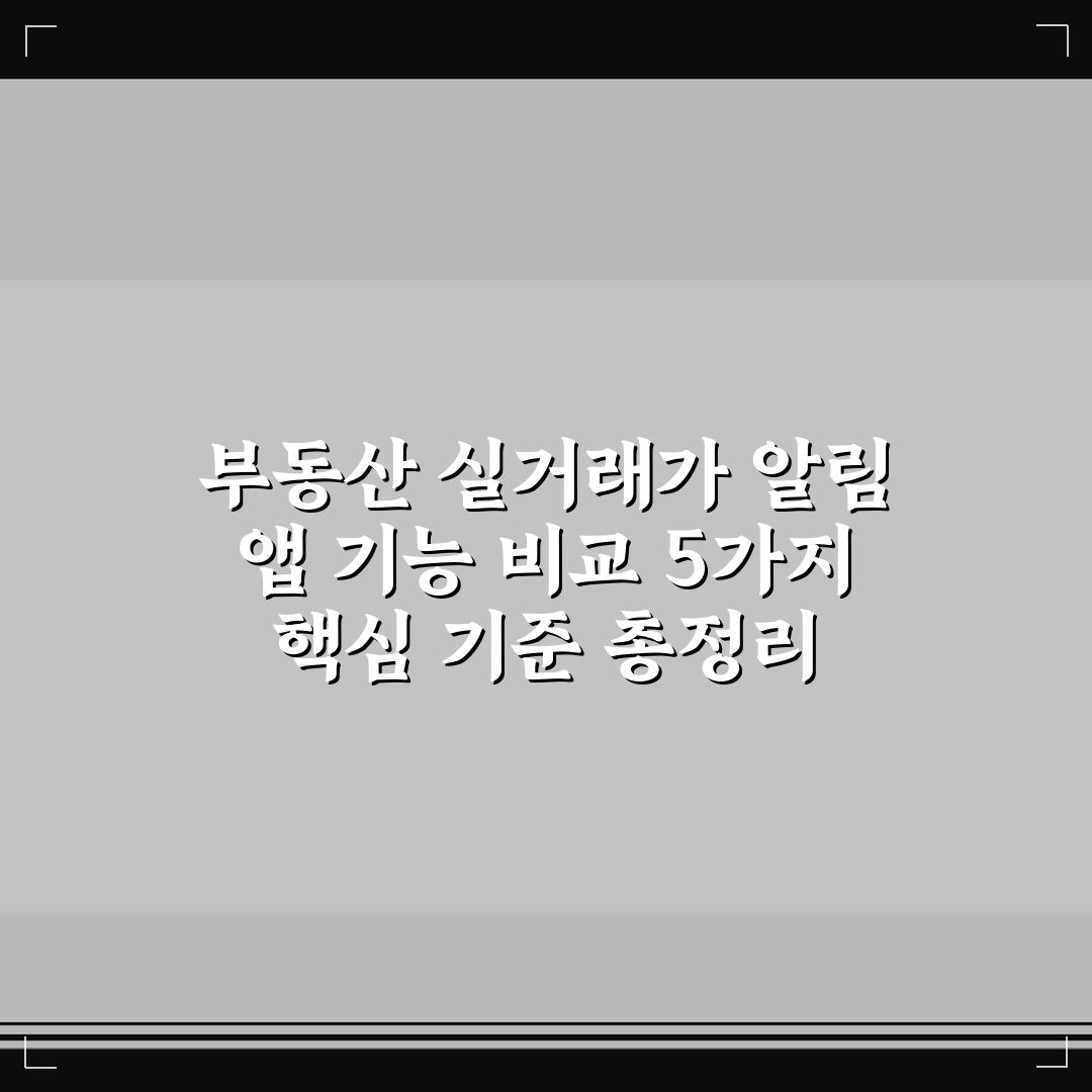 부동산 실거래가 알림 앱 기능 비교 5가지 핵심 기준 총정리