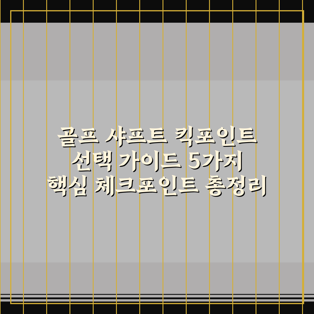 골프 샤프트 킥포인트 선택 가이드 5가지 핵심 체크포인트 총정리