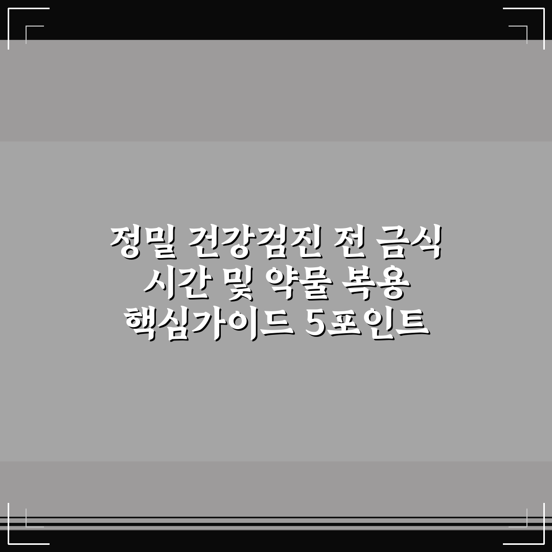정밀 건강검진 전 금식 시간 및 약물 복용 핵심가이드 5포인트