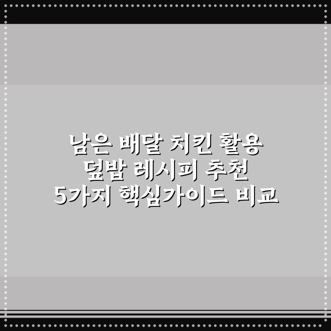 남은 배달 치킨 활용 덮밥 레시피 추천 5가지 핵심가이드 비교 분석