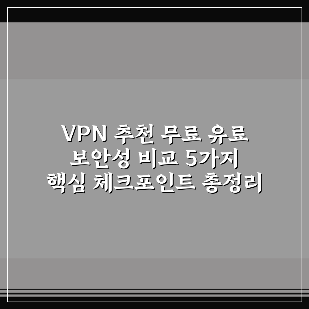 VPN 추천 무료 유료 보안성 비교 5가지 핵심 체크포인트 총정리
