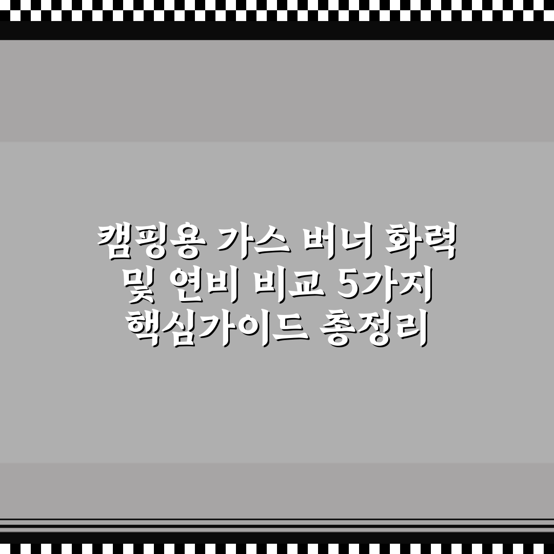 캠핑용 가스 버너 화력 및 연비 비교 5가지 핵심가이드 총정리