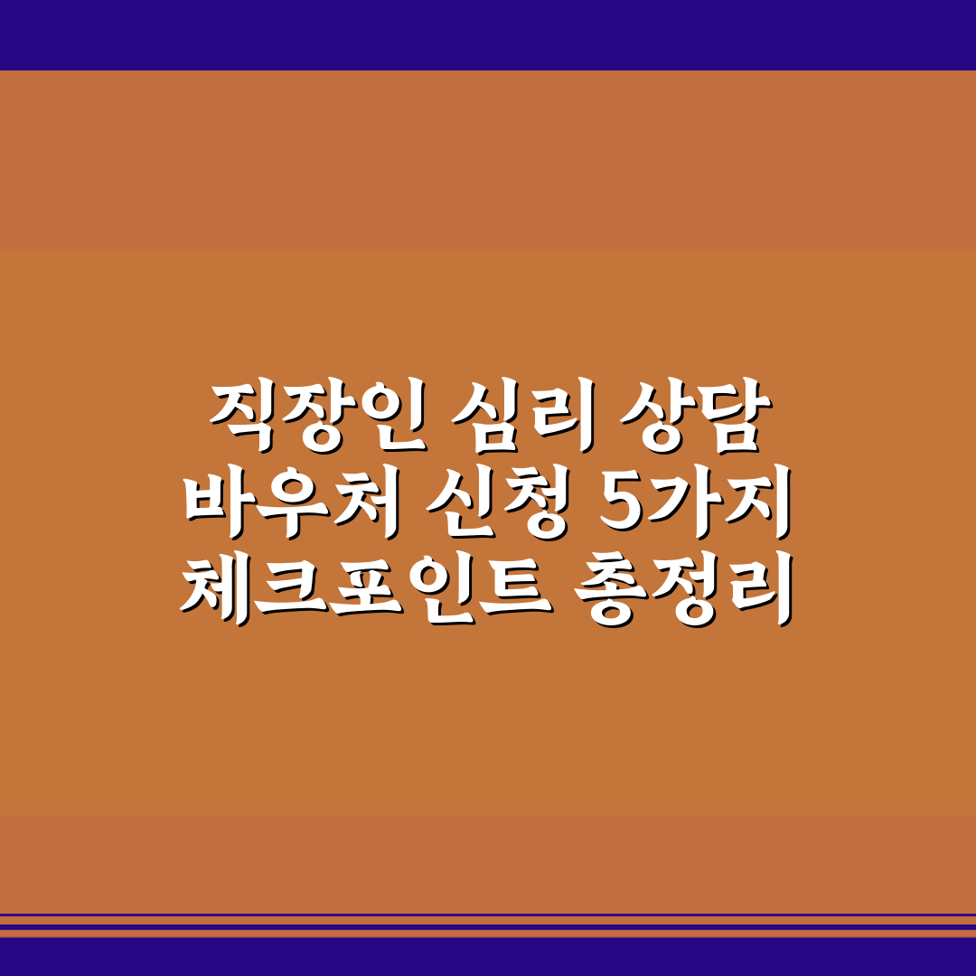직장인 심리 상담 바우처 신청 5가지 체크포인트 총정리