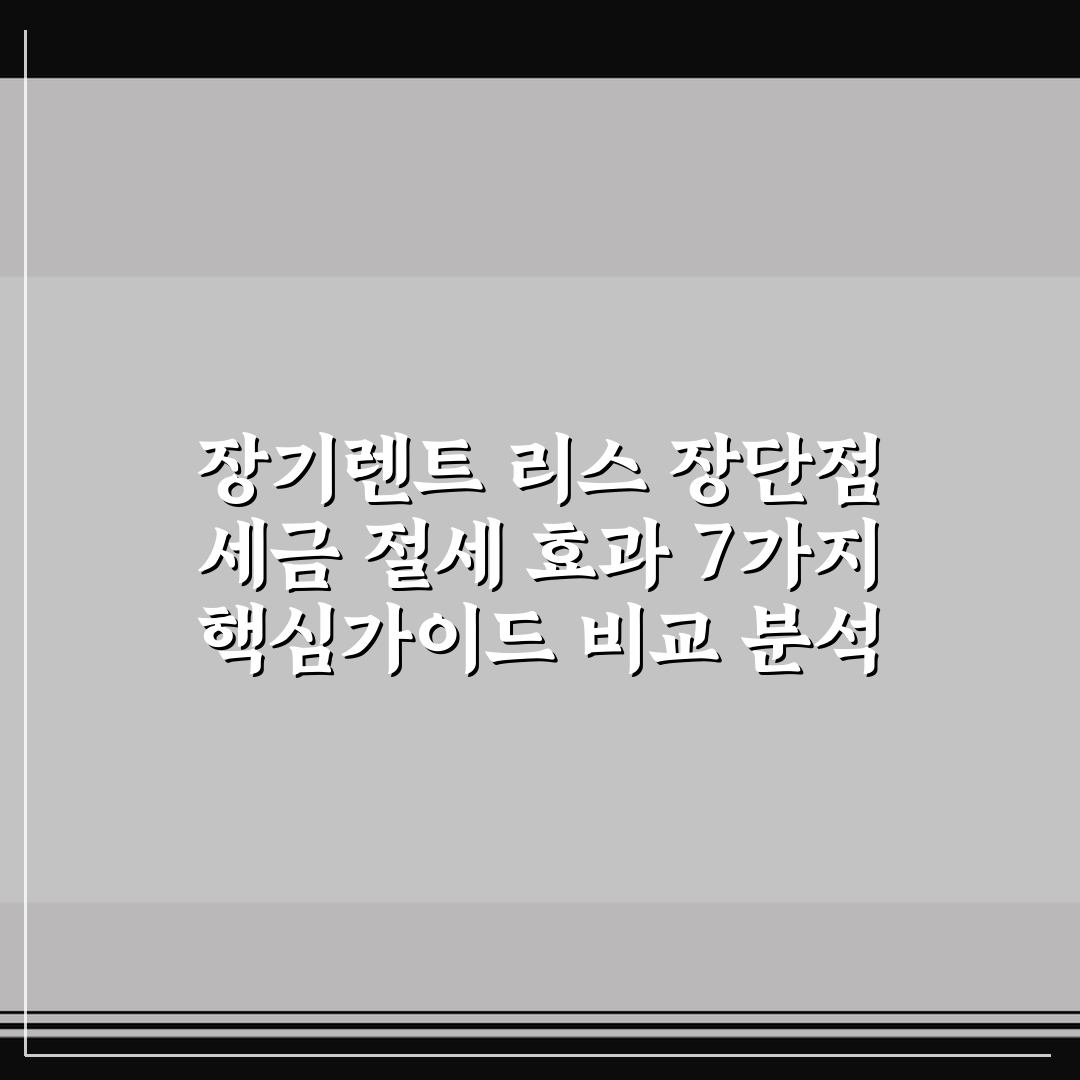 장기렌트 리스 장단점 세금 절세 효과 7가지 핵심가이드 비교 분석