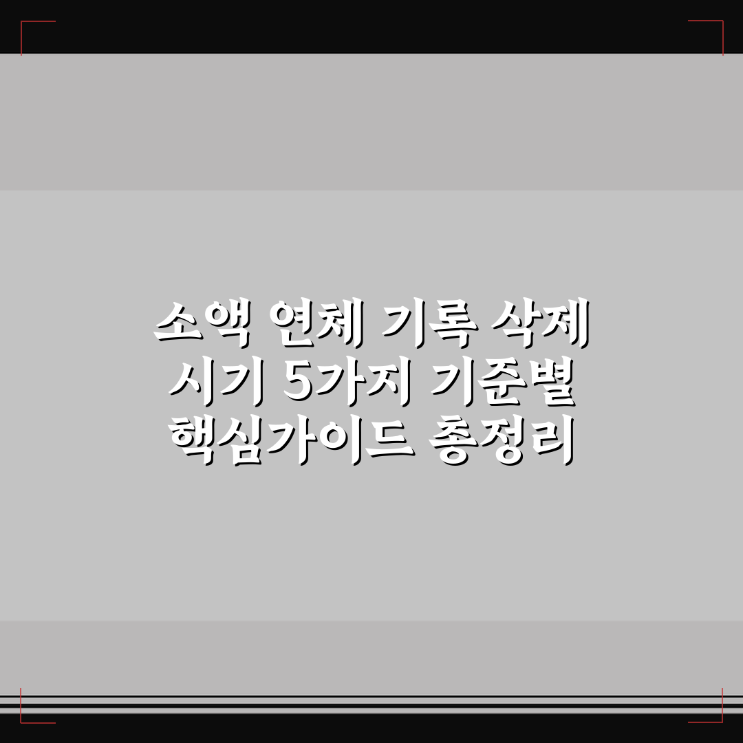 소액 연체 기록 삭제 시기 5가지 기준별 핵심가이드 총정리