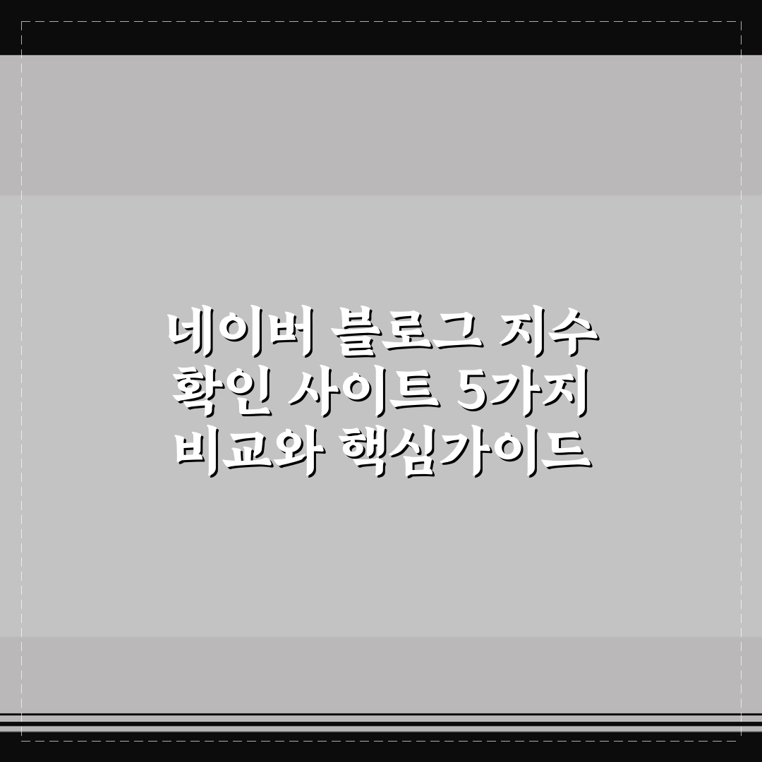 네이버 블로그 지수 확인 사이트 5가지 비교와 핵심가이드