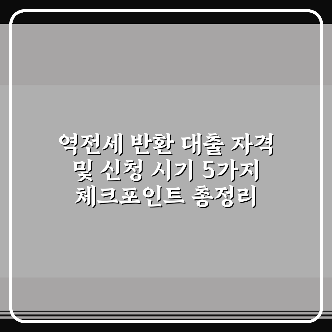 역전세 반환 대출 자격 및 신청 시기 5가지 체크포인트 총정리