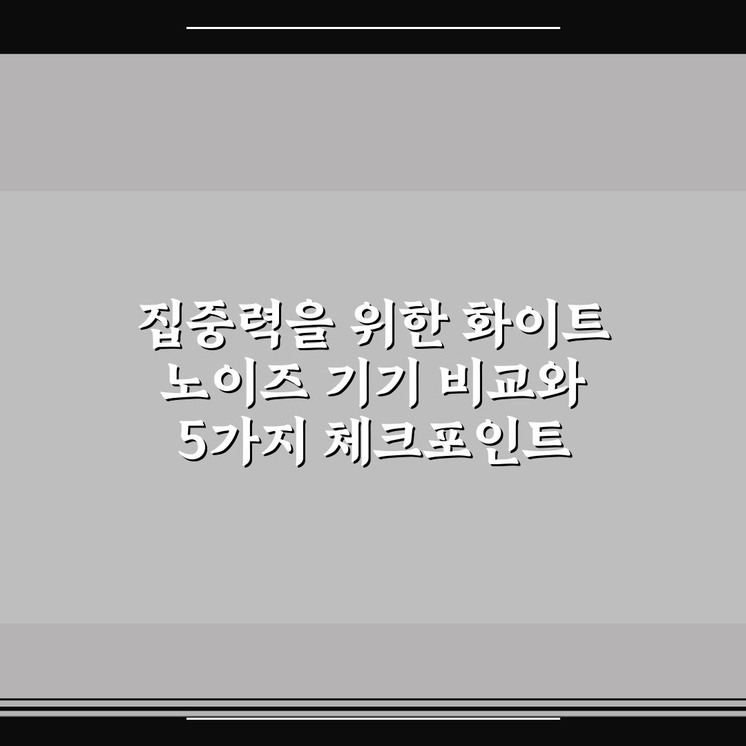 집중력을 위한 화이트 노이즈 기기 비교와 5가지 체크포인트 핵심가이드
