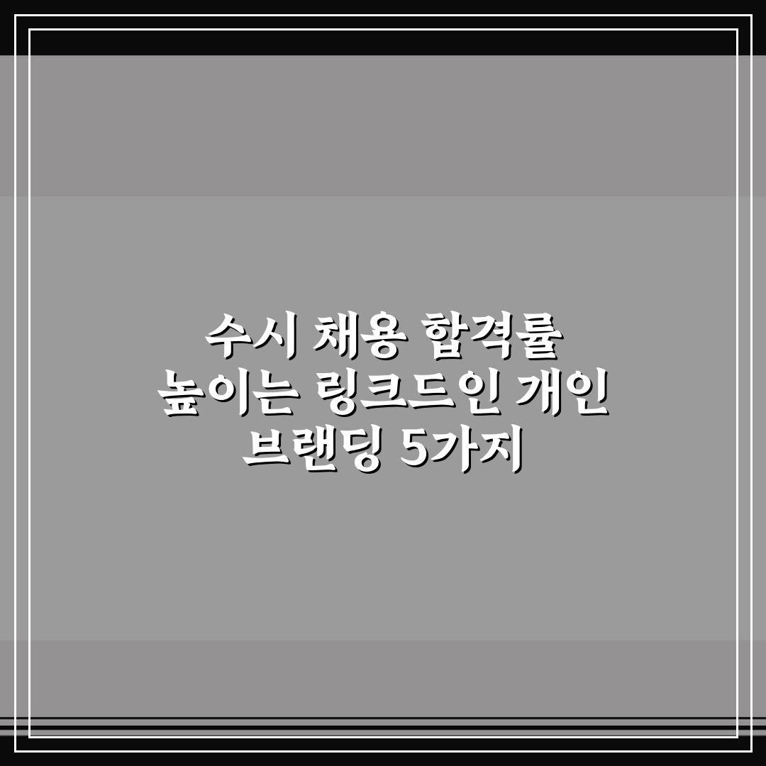 수시 채용 합격률 높이는 링크드인 개인 브랜딩 5가지 핵심가이드