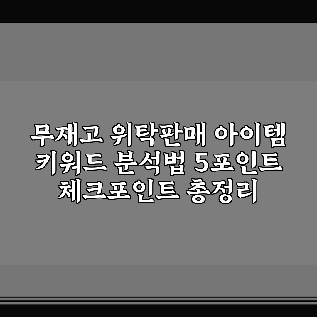 무재고 위탁판매 아이템 키워드 분석법 5포인트 체크포인트 총정리