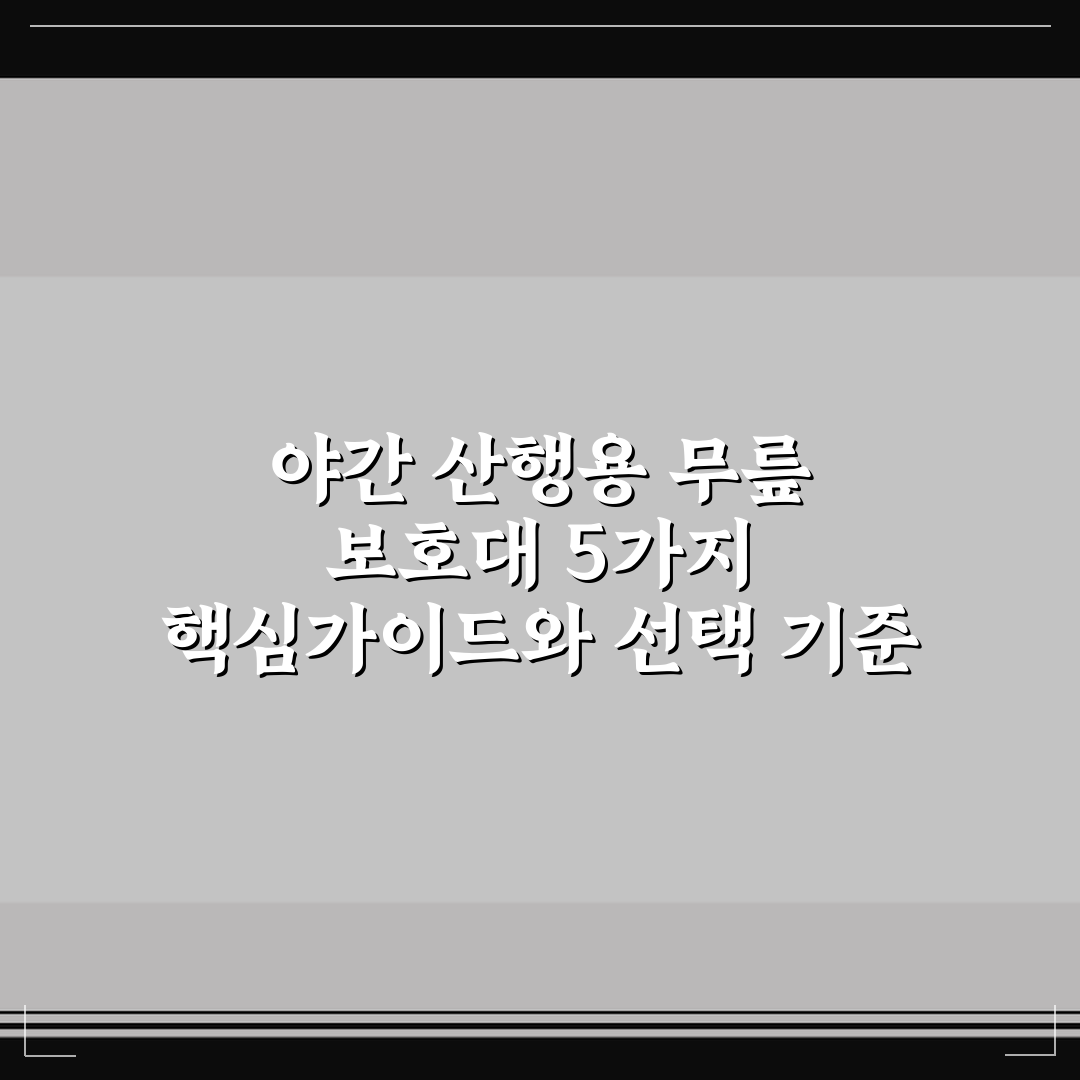 야간 산행용 무릎 보호대 5가지 핵심가이드와 선택 기준