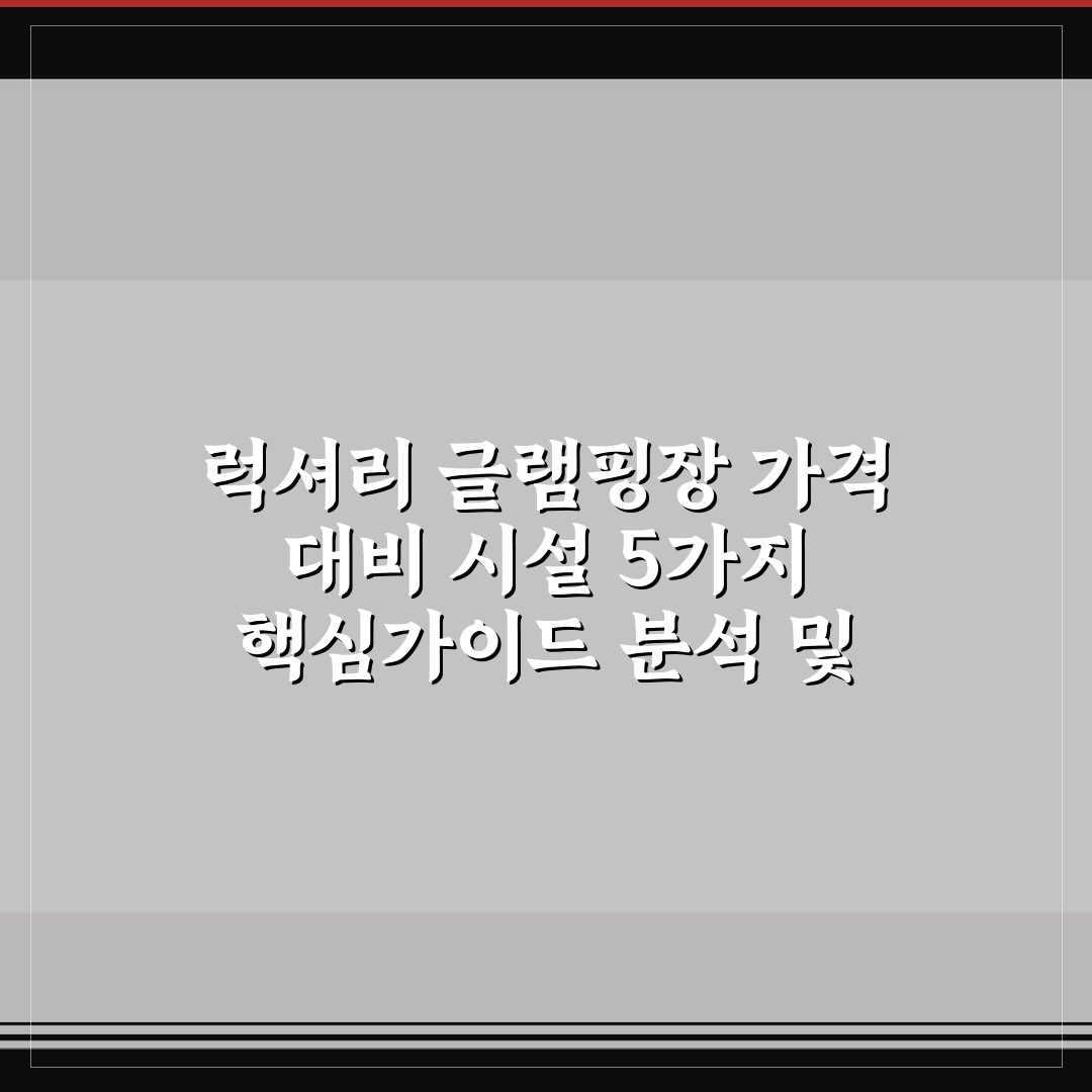 럭셔리 글램핑장 가격 대비 시설 5가지 핵심가이드 분석 및 판단