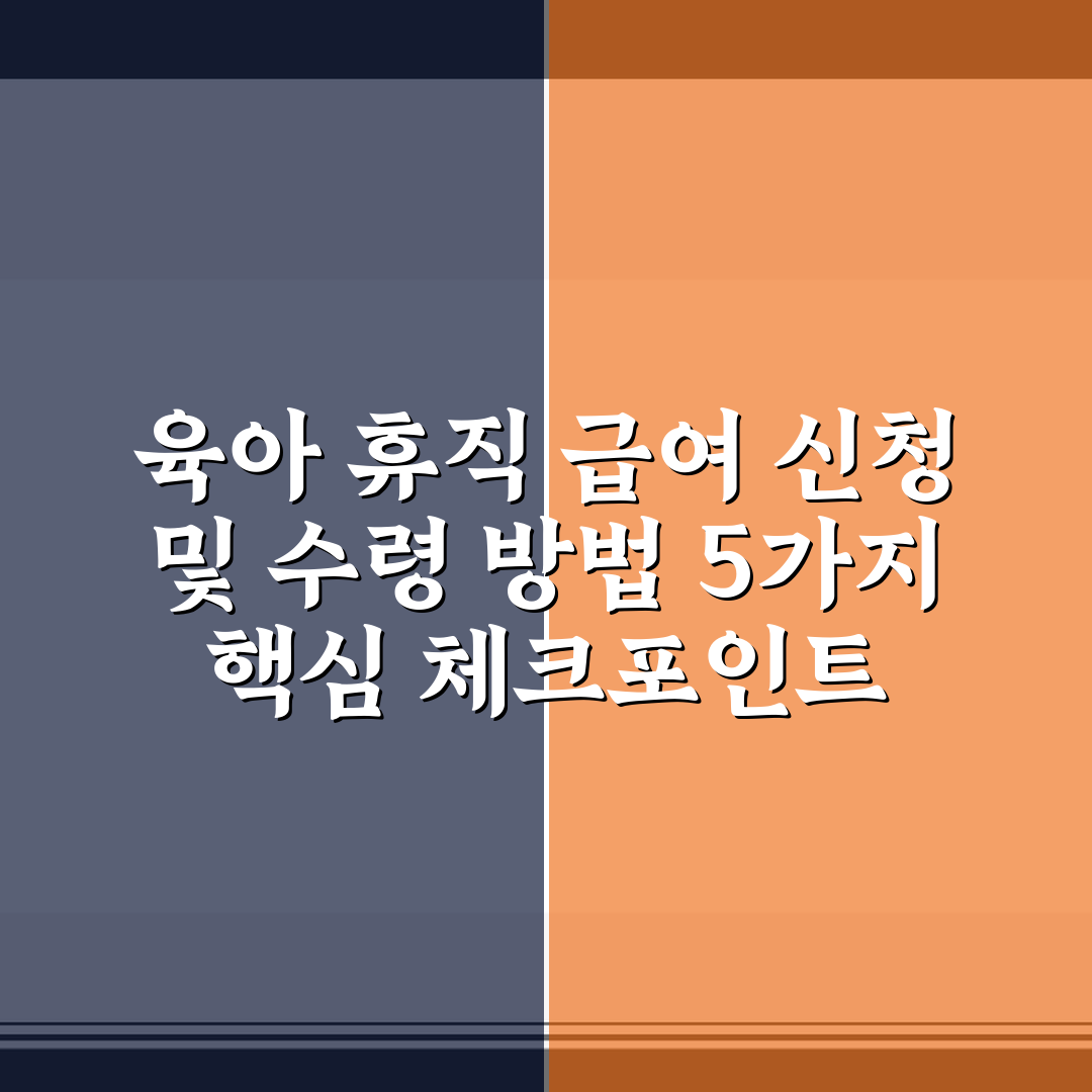 육아 휴직 급여 신청 및 수령 방법 5가지 핵심 체크포인트 총정리