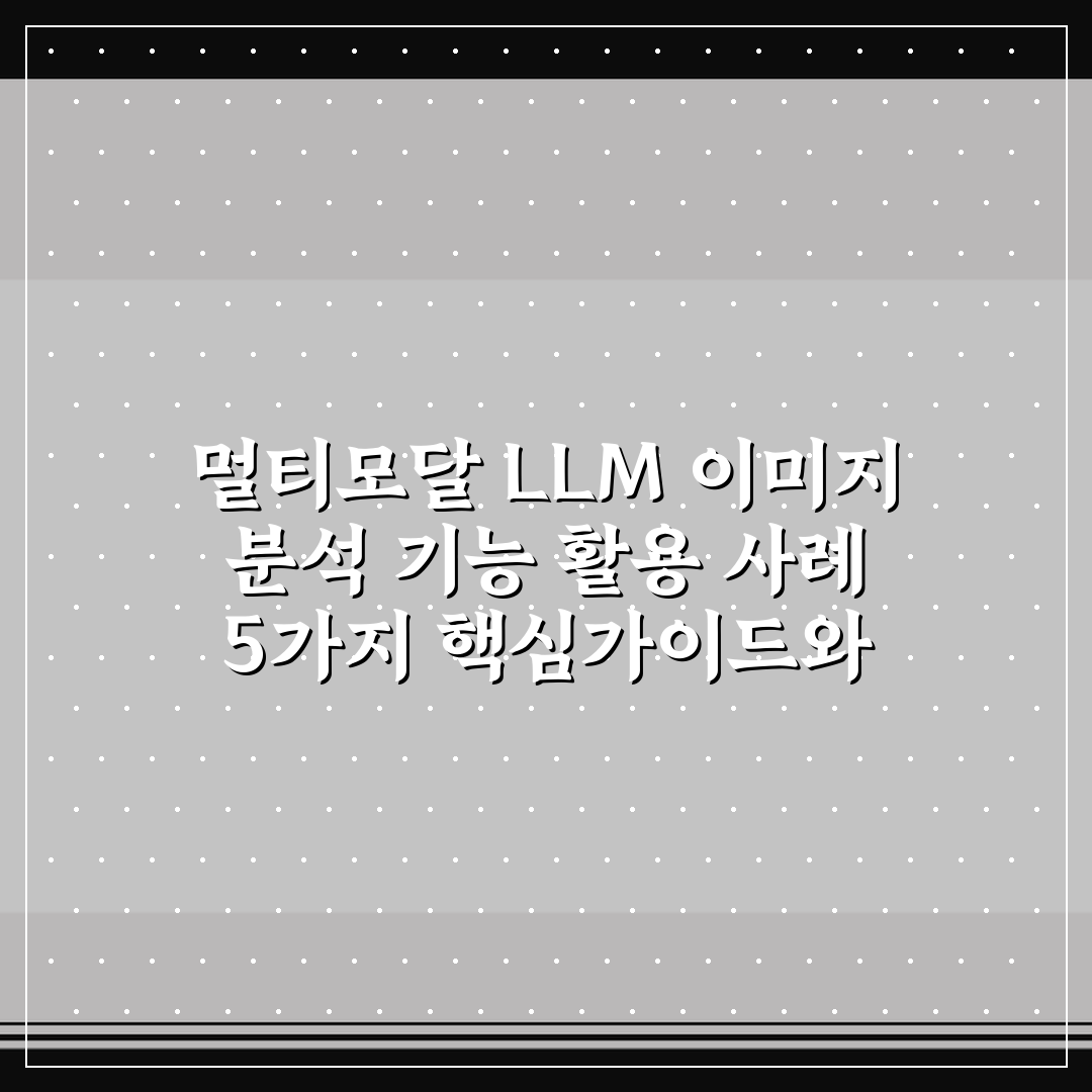 멀티모달 LLM 이미지 분석 기능 활용 사례 5가지 핵심가이드와 판단기준