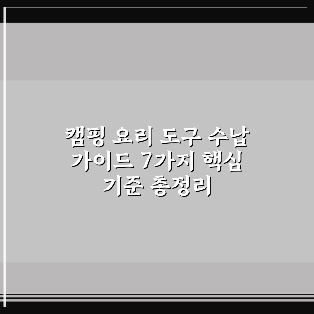 캠핑 요리 도구 수납 가이드 7가지 핵심 기준 총정리
