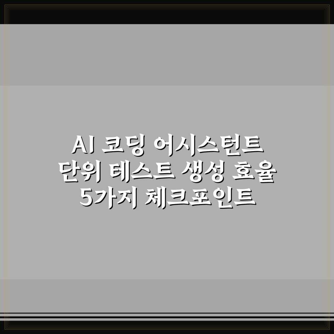 AI 코딩 어시스턴트 단위 테스트 생성 효율 5가지 체크포인트 총정리