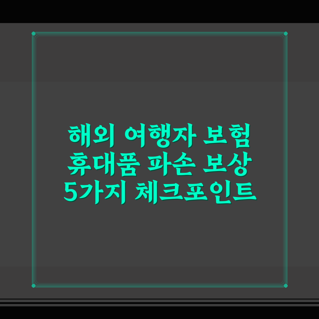 해외 여행자 보험 휴대품 파손 보상 5가지 체크포인트 심층분석