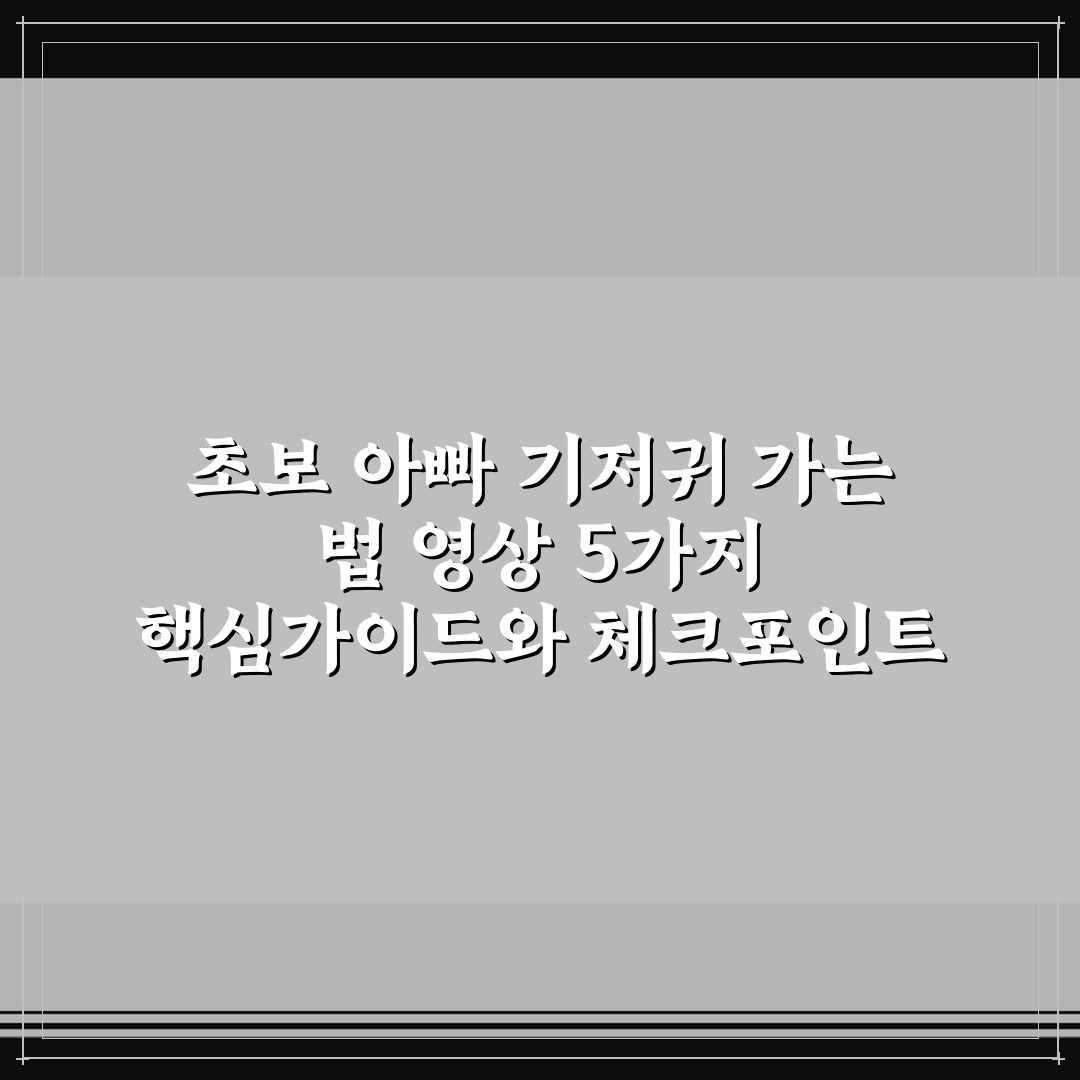 초보 아빠 기저귀 가는 법 영상 5가지 핵심가이드와 체크포인트