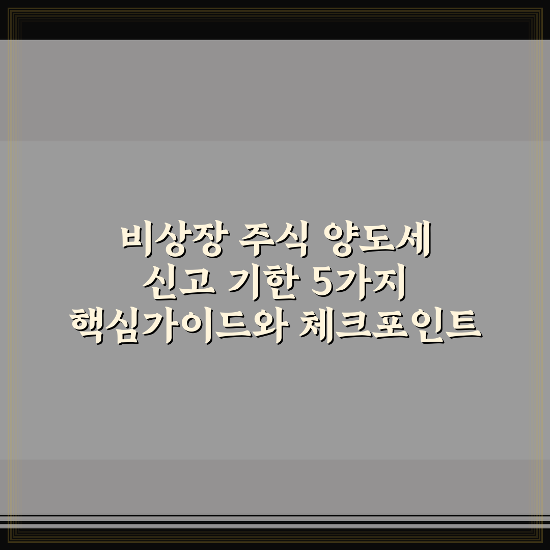 비상장 주식 양도세 신고 기한 5가지 핵심가이드와 체크포인트