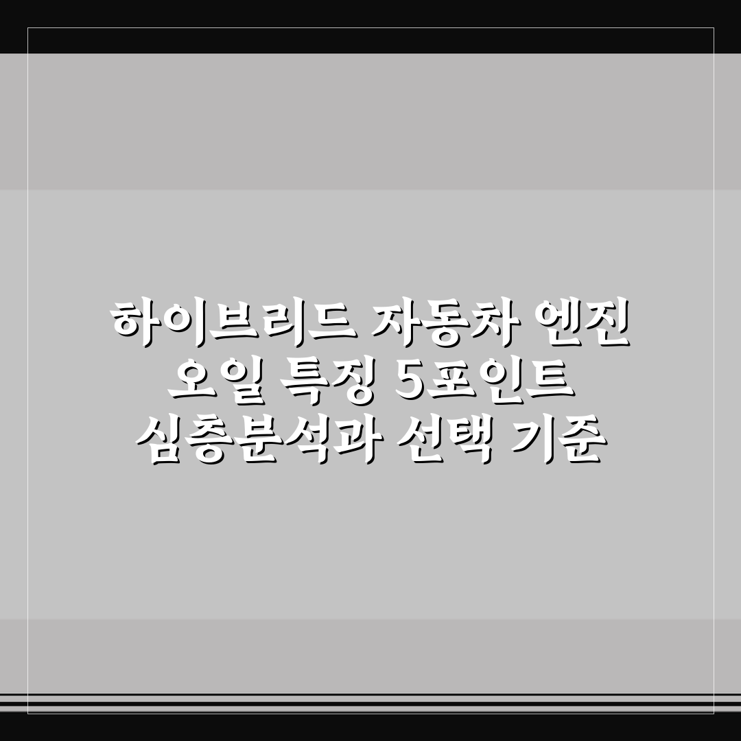 하이브리드 자동차 엔진 오일 특징 5포인트 심층분석과 선택 기준