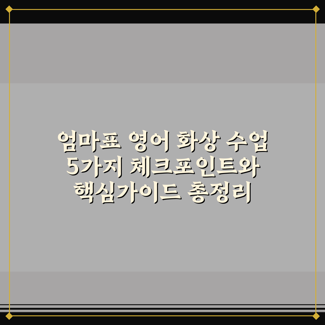 엄마표 영어 화상 수업 5가지 체크포인트와 핵심가이드 총정리
