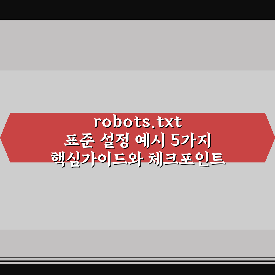 robots.txt 표준 설정 예시 5가지 핵심가이드와 체크포인트