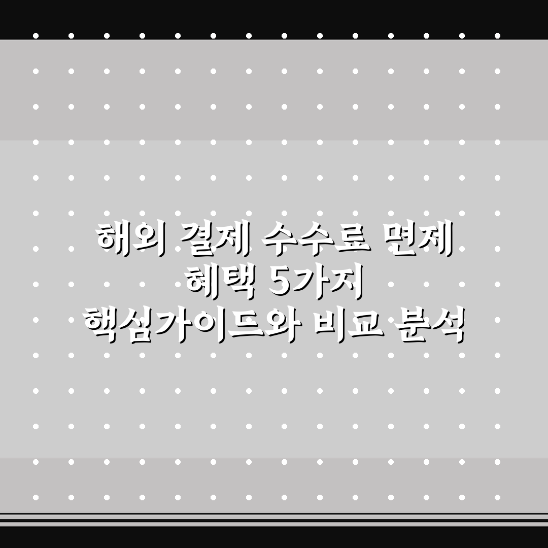 해외 결제 수수료 면제 혜택 5가지 핵심가이드와 비교 분석