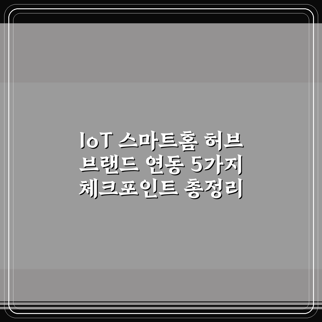 IoT 스마트홈 허브 브랜드 연동 5가지 체크포인트 총정리