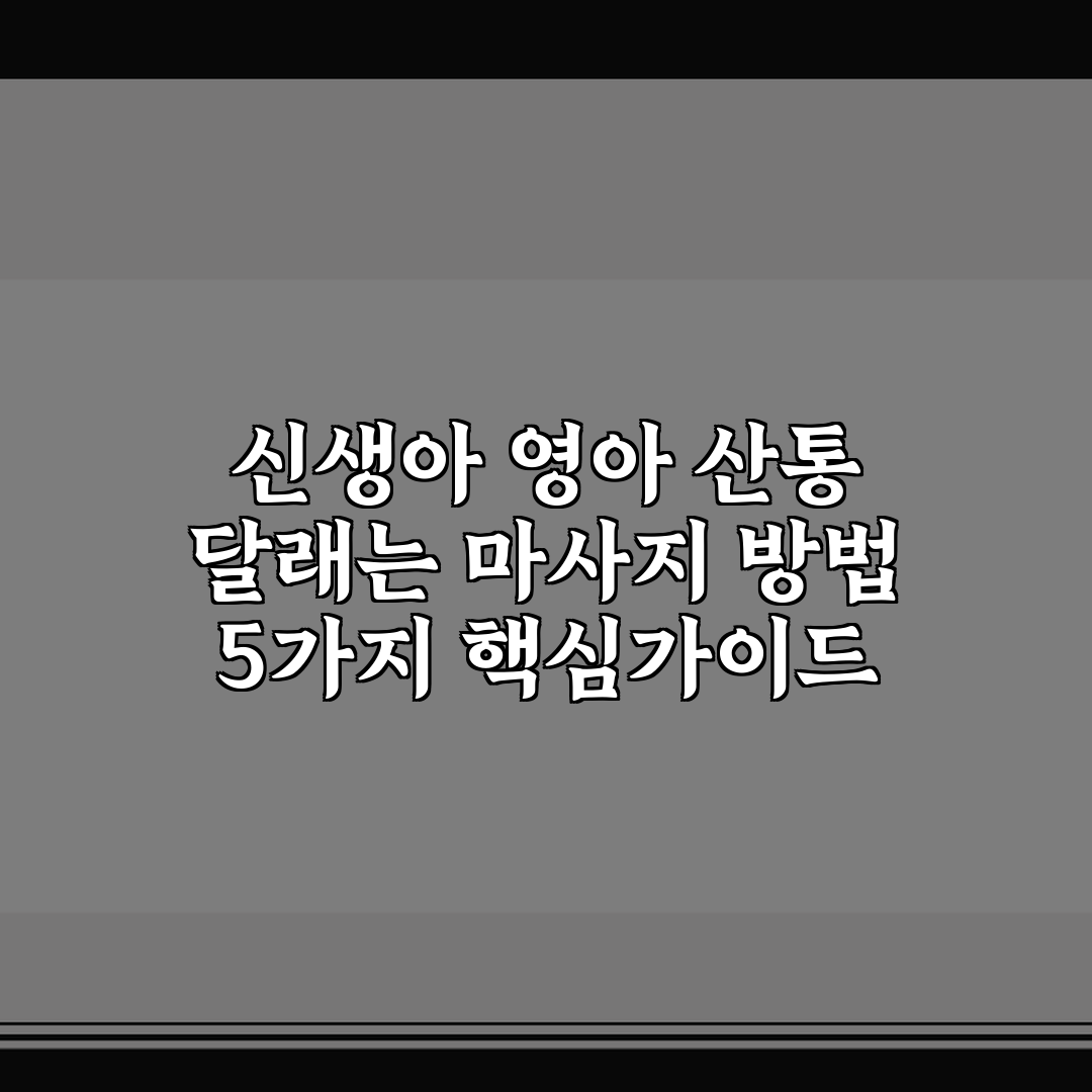 신생아 영아 산통 달래는 마사지 방법 5가지 핵심가이드 총정리