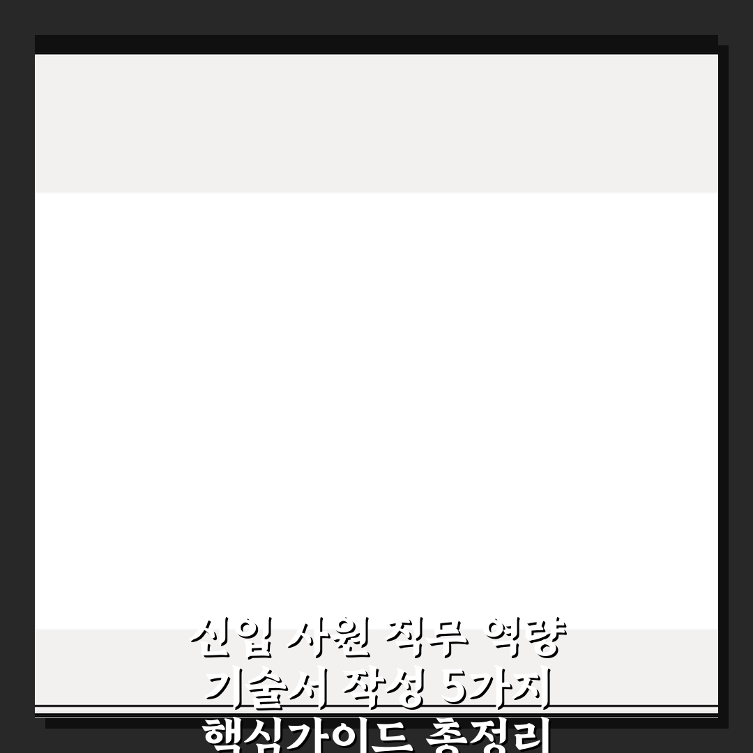 신입 사원 직무 역량 기술서 작성 5가지 핵심가이드 총정리